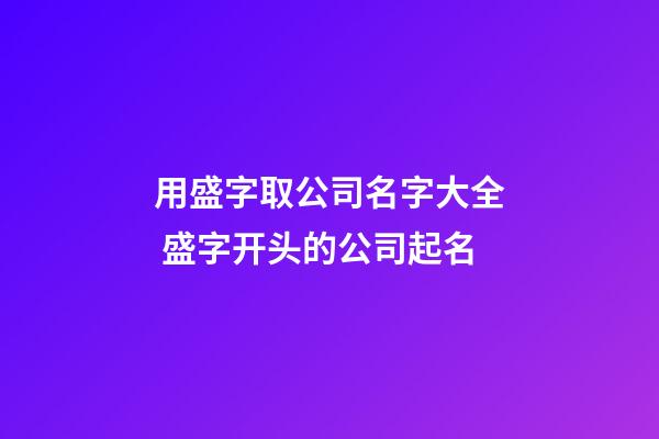 用盛字取公司名字大全 盛字开头的公司起名-第1张-公司起名-玄机派